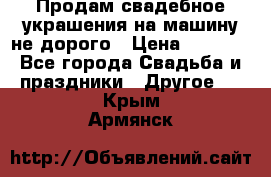 Продам свадебное украшения на машину не дорого › Цена ­ 3 000 - Все города Свадьба и праздники » Другое   . Крым,Армянск